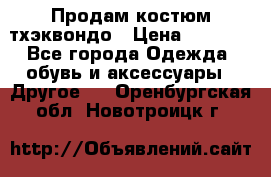 Продам костюм тхэквондо › Цена ­ 1 500 - Все города Одежда, обувь и аксессуары » Другое   . Оренбургская обл.,Новотроицк г.